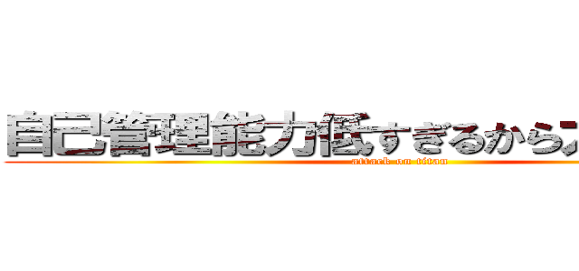 自己管理能力低すぎるから太るんだよ！ (attack on titan)