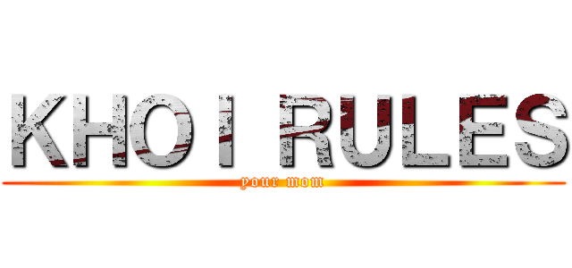 ＫＨＯＩ ＲＵＬＥＳ (your mom)