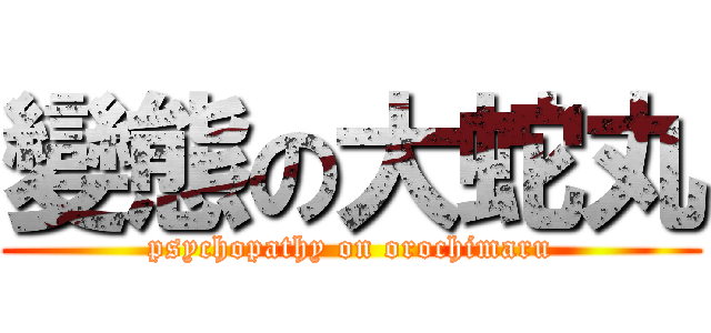 變態の大蛇丸 (psychopathy on orochimaru)