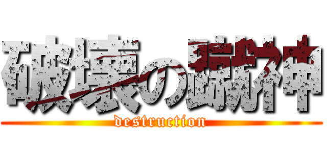 破壊の蹴神 (destruction)