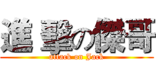 進 擊の傑哥 (attack on Jack)
