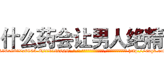 什么药会让男人绝精 (什么药会让男人绝精【电-186x2687x6963-Q278180069元-吉-药-业】我们做的是长期生意,靠的是老客户长期支持 http://sngk.net/jFStQ0
)