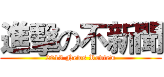 進擊の不新聞 (2013 News Review)