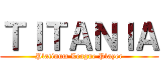ＴＩＴＡＮＩＡ (Platinum League Player)