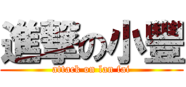 進撃の小豐 (attack on lan fai)