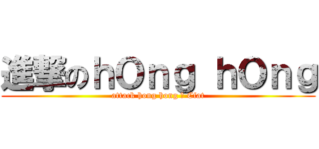 進撃のｈＯｎｇ ｈＯｎｇ (attack hong hong の Cfat)