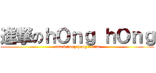 進撃のｈＯｎｇ ｈＯｎｇ (attack hong hong の Cfat)