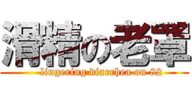 滑精の老罩 (    lingering diarrhea on 82)