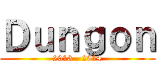Ｄｕｎｇｏｎ (2013 - 2014)