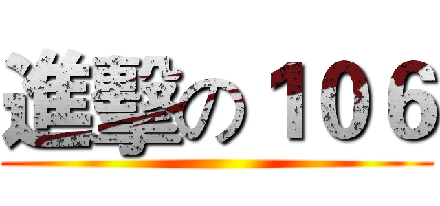 進擊の１０６ ()