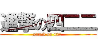 進撃の四二二 (attack on 422 )