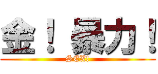 金！ 暴力！ (SEX!)