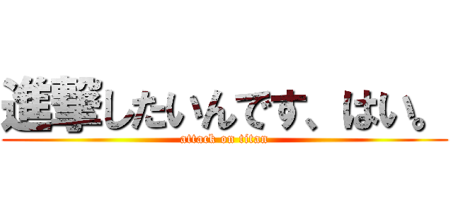 進撃したいんです、はい。 (attack on titan)