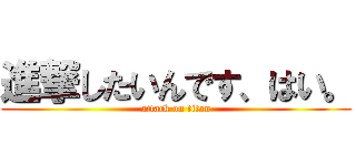 進撃したいんです、はい。 (attack on titan)