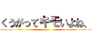 くうがってキモいよね、 (……)