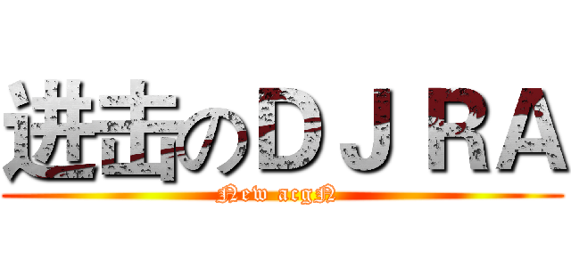 进击のＤＪ ＲＡ (New acgN )