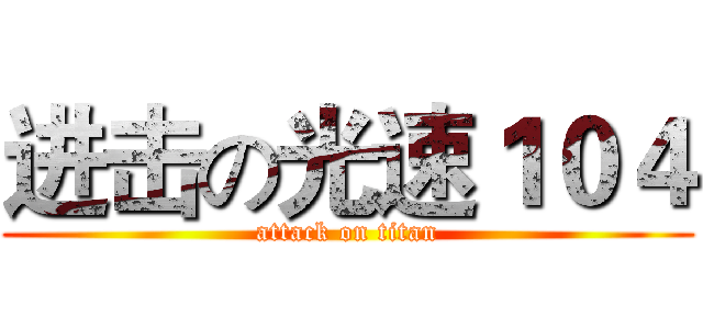 进击の光速１０４ (attack on titan)