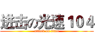 进击の光速１０４ (attack on titan)