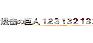 进击の巨人１２３１３２１３２１３２１ (attack on titan)