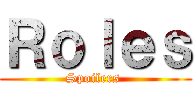Ｒｏｌｅｓ (Spoilers )