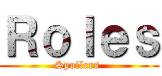 Ｒｏｌｅｓ (Spoilers )