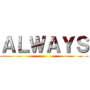 ＡＬＷＡＹＳ ()