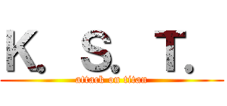 Ｋ．Ｓ．Ｔ． (attack on titan)