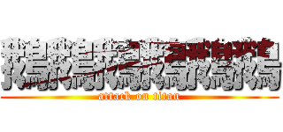 鵝鵝鵝鵝鵝鵝 (attack on titan)