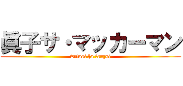 眞子サ・マッカーマン (watasi ha tsuyoi)