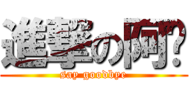 進撃の阿赖 (say goodbye)