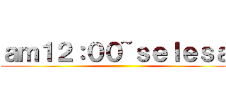 ａｍ１２：００~ｓｅｌｅｓａｉ ()