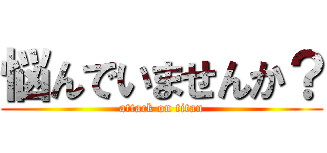 悩んでいませんか？ (attack on titan)