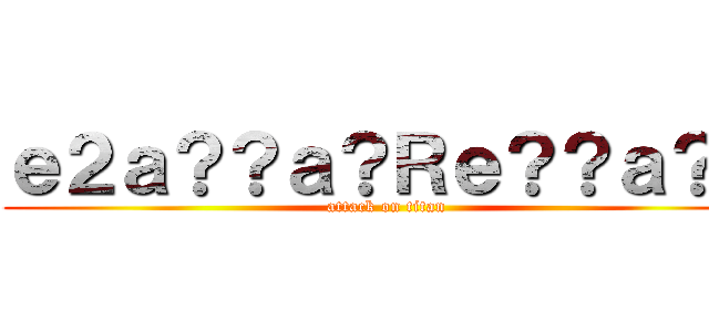 ｅ２ａ？？ａ？Ｒｅ？？ａ？ｃ (attack on titan)