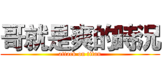 哥就是爽的時況 (attack on titan)
