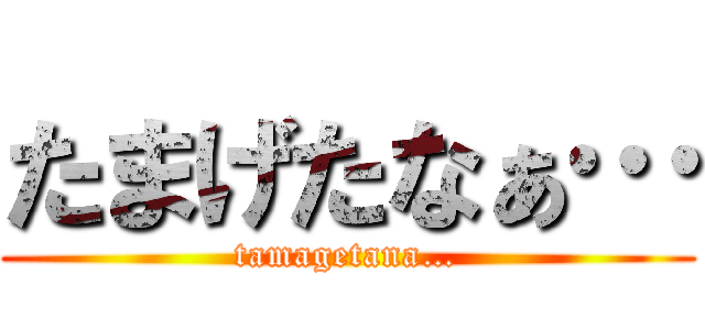 たまげたなぁ… (tamagetana…)