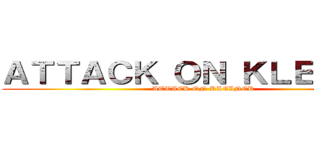 ＡＴＴＡＣＫ ＯＮ ＫＬＥＩＮＥＲ (ATTACK ON KLEINER)