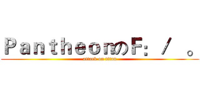 ＰａｎｔｈｅｏｎのＦ：／   。 (attack on titan)