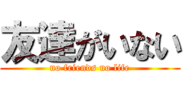 友達がいない (no friends no life)