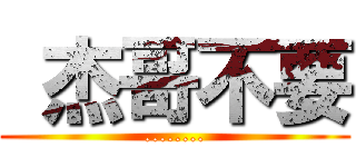  杰哥不要 (........)