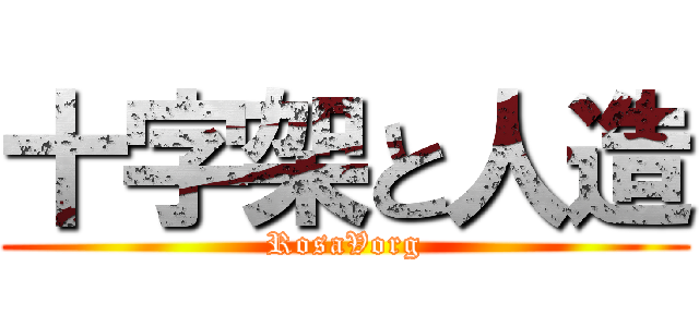 十字架と人造 (RosaVorg)