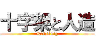 十字架と人造 (RosaVorg)