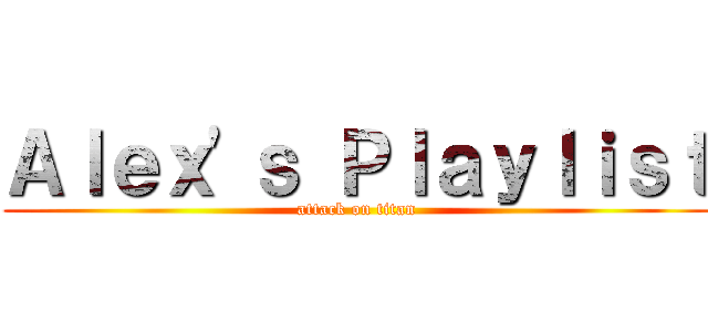 Ａｌｅｘ'ｓ Ｐｌａｙｌｉｓｔ (attack on titan)