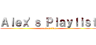 Ａｌｅｘ'ｓ Ｐｌａｙｌｉｓｔ (attack on titan)