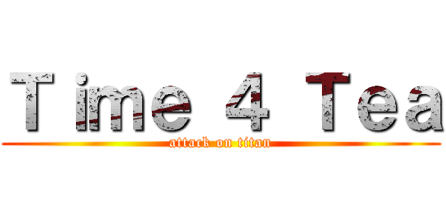 Ｔｉｍｅ ４ Ｔｅａ (attack on titan)