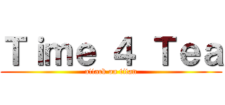 Ｔｉｍｅ ４ Ｔｅａ (attack on titan)