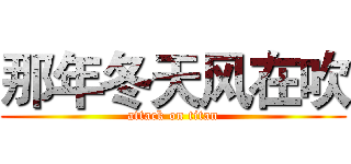 那年冬天风在吹 (attack on titan)
