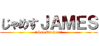 じゃめすＪＡＭＥＳ ("Sup Bitches!")