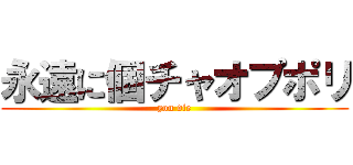 永遠に個チャオプポリ (you die)