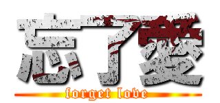 忘了愛 (forget love)