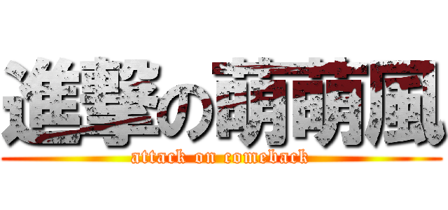 進撃の萌萌風 (attack on comeback)